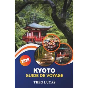 LUCAS, THEO Kyoto Guide De Voyage 2026: Explorez les temples, les jardins, les trésors cachés, les meilleurs restaurants et des conseils pratiques dans l'ancienne capitale du Japon LUCAS, THEO Kyoto Guide De Voyage 2026: Explorez les temples, les jardins, les trésors cachés, les meilleurs restaurants et des conseils pratiques dans l'ancienne capitale du Japon