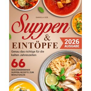 Süß, Daniela Suppen & Eintöpfe: 66 Seelen-Wärmende Suppen-Rezepte zum Wohlfühlen für jede Jahreszeit, Fleisch, Fisch, Vegetarisch & Vegane Suppen Süß, Daniela Suppen & Eintöpfe: 66 Seelen-Wärmende Suppen-Rezepte zum Wohlfühlen für jede Jahreszeit, Fleisch, Fisch, Vegetarisch & Vegane Suppen