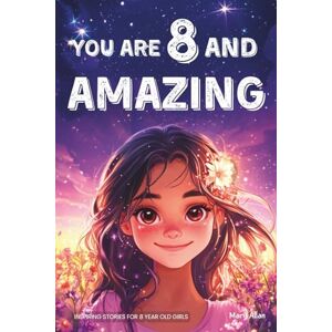 Allan, Mary You Are 8 And Amazing! Inspiring Stories For 8 Year Old Girls: 15 Motivating Tales About Confidence, Creativity, Friendships and Kindness (You Are Amazing!) Allan, Mary You Are 8 And Amazing! Inspiring Stories For 8 Year Old Girls: 15 Motivating Tales About Confidence, Creativity, Friendships and Kindness (You Are Amazing!)