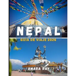 RAY, AMARA NEPAL GUÍA DE VIAJE 2026: Su guía completa de 2026 para las maravillas eternas del Himalaya, Katmandú y Nepal RAY, AMARA NEPAL GUÍA DE VIAJE 2026: Su guía completa de 2026 para las maravillas eternas del Himalaya, Katmandú y Nepal