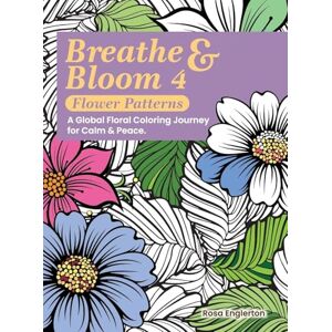 Englerton, Rosa Breathe & Bloom 4 Flower Patterns. A Global Floral Coloring Journey for Calm & Peace.: A soothing coloring experience to help teens and adults ... recharge through art and conscious breathing. Englerton, Rosa Breathe & Bloom 4 Flower Patterns. A Global Floral Coloring Journey for Calm & Peace.: A soothing coloring experience to help teens and adults ... recharge through art and conscious breathing.