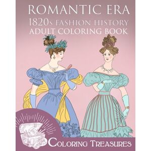 Treasures, Coloring Romantic Era 1820s Fashion History Adult Coloring Book: A Collection of 19th Century Vintage Fashion Plates Line Art Illustrations Treasures, Coloring Romantic Era 1820s Fashion History Adult Coloring Book: A Collection of 19th Century Vintage Fashion Plates Line Art Illustrations
