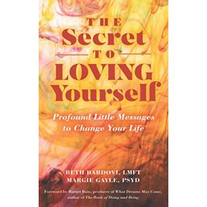 Bardovi LMFT, Beth The Secret to Loving Yourself: Profound Little Messages to Change Your Life Bardovi LMFT, Beth The Secret to Loving Yourself: Profound Little Messages to Change Your Life