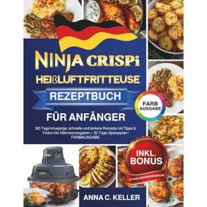 Keller, Anna C. Ninja CRISPi Heißluftfritteuse Rezeptbuch für Anfänger: 365 Tage knusprige, schnelle und leckere Rezepte mit Tipps & Tricks inkl. Nährwertangaben + 30-Tage-Speiseplan FARBAUSGABE Keller, Anna C. Ninja CRISPi Heißluftfritteuse Rezeptbuch für Anfänger: 365 Tage knusprige, schnelle und leckere Rezepte mit Tipps & Tricks inkl. Nährwertangaben + 30-Tage-Speiseplan FARBAUSGABE