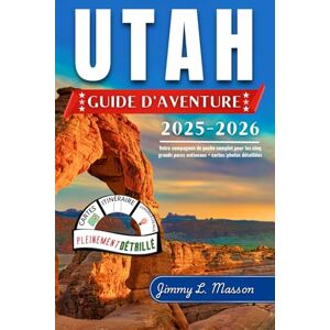 L. Masson, Jimmy Utah Guide D’aventure: Votre compagnon de poche complet pour les cinq grands parcs nationaux + cartes/photos détaillées L. Masson, Jimmy Utah Guide D’aventure: Votre compagnon de poche complet pour les cinq grands parcs nationaux + cartes/photos détaillées