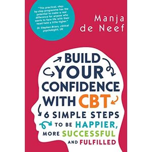 De Neef, Manja Build Your Confidence With Cbt: 6 Simple Steps To Be Happier, More Successful And Fulfilled De Neef, Manja Build Your Confidence With Cbt: 6 Simple Steps To Be Happier, More Successful And Fulfilled