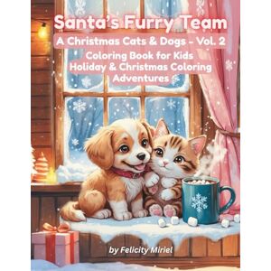 Miriel, Felicity Santa’s Furry Team A Christmas Cats & Dogs – Vol. 2: Coloring Book for Kids: Holiday & Christmas Coloring Adventures Miriel, Felicity Santa’s Furry Team A Christmas Cats & Dogs – Vol. 2: Coloring Book for Kids: Holiday & Christmas Coloring Adventures