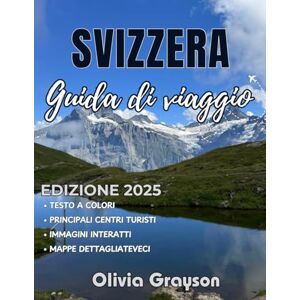 Grayson, Olivia Svizzera Guida di viaggio 2025-2026: Come esplorare i punti di riferimento da non perdere della Svizzera: dalle cime alpine alle meraviglie delle cascate Grayson, Olivia Svizzera Guida di viaggio 2025-2026: Come esplorare i punti di riferimento da non perdere della Svizzera: dalle cime alpine alle meraviglie delle cascate