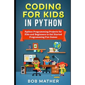 Mather, Bob Coding for Kids in Python: Python Programming Projects for Kids and Beginners to Get Started Programming Fun Games (Python Coding for Absolute Beginners) Mather, Bob Coding for Kids in Python: Python Programming Projects for Kids and Beginners to Get Started Programming Fun Games (Python Coding for Absolute Beginners)