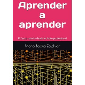 Batista Zaldívar, Dr. Mario Adelfo Aprender a aprender: El único camino hacia el éxito profesional Batista Zaldívar, Dr. Mario Adelfo Aprender a aprender: El único camino hacia el éxito profesional
