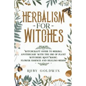 Goldwin, Ruby Herbalism for Witches: Witchcraft Guide to Herbal Apothecary With the Use of Plant Witchery, Root Magic, Flower Essence and Healing Herbs Goldwin, Ruby Herbalism for Witches: Witchcraft Guide to Herbal Apothecary With the Use of Plant Witchery, Root Magic, Flower Essence and Healing Herbs