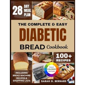 Bernard, Sarah G. The Complete & Easy Diabetic Bread Cookbook: Your Simple Guide to Enjoying Bread as a Diabetic — With 100+ Quick Low Sugar Recipes for Delicious ... Can Love: Diabetic & Keto Baking Made Real) Bernard, Sarah G. The Complete & Easy Diabetic Bread Cookbook: Your Simple Guide to Enjoying Bread as a Diabetic — With 100+ Quick Low Sugar Recipes for Delicious ... Can Love: Diabetic & Keto Baking Made Real)