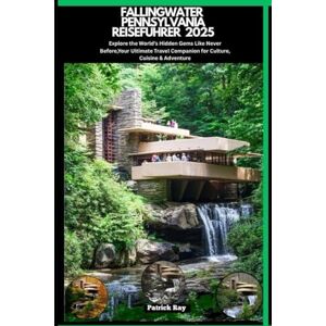 Ray, Patrick FALLINGWATER PENNSYLVANIA REISEFÜHRER 2025: Explore the World’s Hidden Gems Like Never Before,Your Ultimate Travel Companion for Culture, Cuisine & Adventure (GLOBAL TRAVEL GUIDES SERIES) Ray, Patrick FALLINGWATER PENNSYLVANIA REISEFÜHRER 2025: Explore the World’s Hidden Gems Like Never Before,Your Ultimate Travel Companion for Culture, Cuisine & Adventure (GLOBAL TRAVEL GUIDES SERIES)