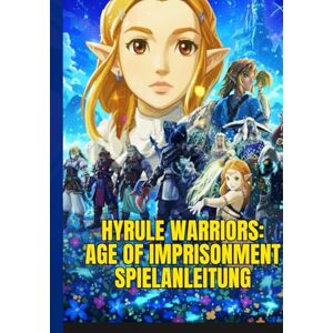 P. Cheeks, Sandy HYRULE WARRIORS: AGE OF IMPRISONMENT SPIELANLEITUNG: Eine Schritt-Für-Schritt-Anleitung, Um Missionen Zu Meistern, Helden Freizuschalten Und Mit Experten-Kampftipps Das Schlachtfeld Zu Dominieren. P. Cheeks, Sandy HYRULE WARRIORS: AGE OF IMPRISONMENT SPIELANLEITUNG: Eine Schritt-Für-Schritt-Anleitung, Um Missionen Zu Meistern, Helden Freizuschalten Und Mit Experten-Kampftipps Das Schlachtfeld Zu Dominieren.