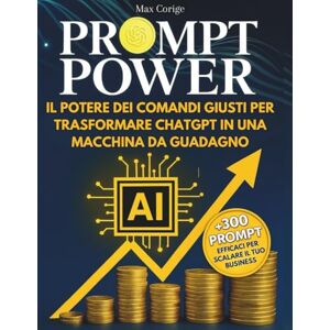 Corige, Max PROMPT POWER Il potere dei comandi giusti per trasformare ChatGPT in una macchina da guadagno: Guida pratica per sfruttare al meglio ChatGPT Prompt ... e strategie digitali (CHATGPT & AI PROFIT) Corige, Max PROMPT POWER Il potere dei comandi giusti per trasformare ChatGPT in una macchina da guadagno: Guida pratica per sfruttare al meglio ChatGPT Prompt ... e strategie digitali (CHATGPT & AI PROFIT)