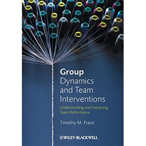 Franz, Timothy M. Group Dynamics and Team Interventions: Understanding and Improving Team Performance Franz, Timothy M. Group Dynamics and Team Interventions: Understanding and Improving Team Performance