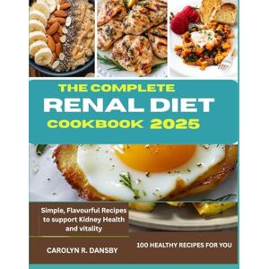 DANSBY, CAROLYN R. The complete Renal Diet Cookbook: Simple, Flavourful Recipes to Support Kidney Health and Vitality DANSBY, CAROLYN R. The complete Renal Diet Cookbook: Simple, Flavourful Recipes to Support Kidney Health and Vitality