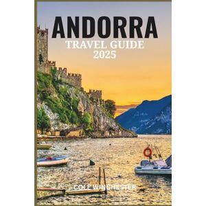WINCHESTER, COLE ANDORRA TRAVEL GUIDE 2025: Beyond the Mountains-A Journey Through Andorra's Ski Slopes, Scenic Trails, and Timeless Charm WINCHESTER, COLE ANDORRA TRAVEL GUIDE 2025: Beyond the Mountains-A Journey Through Andorra's Ski Slopes, Scenic Trails, and Timeless Charm