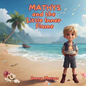 Masson, Mme Danny MATHYS and the Little Inner Flame: A tale of quantum creation to awaken the imagination of children. (Danny's luminous tales ― Bedtime stories) Masson, Mme Danny MATHYS and the Little Inner Flame: A tale of quantum creation to awaken the imagination of children. (Danny's luminous tales ― Bedtime stories)