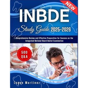Martinez, Logan INBDE Study Guide: Comprehensive Review and Effective Preparation for Success on the Integrated National Board Dental Examination (Exam Success Guide) Martinez, Logan INBDE Study Guide: Comprehensive Review and Effective Preparation for Success on the Integrated National Board Dental Examination (Exam Success Guide)