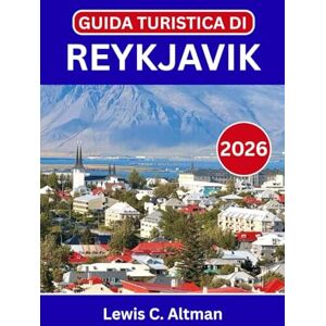 C. Altman, Lewis GUIDA TURISTICA DI REYKJAVIK 2026: Esplora strade vivaci, tesori nascosti e una natura mozzafiato durante la tua avventura in Islanda C. Altman, Lewis GUIDA TURISTICA DI REYKJAVIK 2026: Esplora strade vivaci, tesori nascosti e una natura mozzafiato durante la tua avventura in Islanda