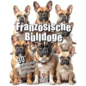Coolore, Professore Französische Bulldoge 30 Kurzgeschichten, Illustrationen und Fakten: Ein liebevoll gestaltetes Lesebuch mit spannenden Kurz- Abenteuern, lustigen ... alle Fans der Frenchies (Hundegeschichten) Coolore, Professore Französische Bulldoge 30 Kurzgeschichten, Illustrationen und Fakten: Ein liebevoll gestaltetes Lesebuch mit spannenden Kurz- Abenteuern, lustigen ... alle Fans der Frenchies (Hundegeschichten)