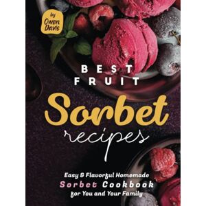 Davis, Owen Best Fruit Sorbet Recipes: Easy & Flavorful Homemade Sorbet Cookbook for You and Your Family Davis, Owen Best Fruit Sorbet Recipes: Easy & Flavorful Homemade Sorbet Cookbook for You and Your Family