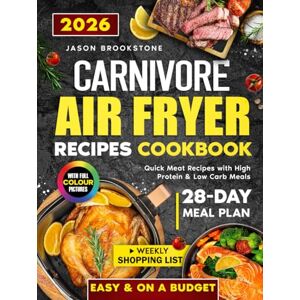 Brookstone, Jason Carnivore Air Fryer Recipes Cookbook: Quick & Budget-Friendly Meat-Based Meals with High-Protein and Low-Carb Recipes, a 28-Day Meal Plan, Weekly Shopping Lists for a Healthy, Stress-Free Lifestyle Brookstone, Jason Carnivore Air Fryer Recipes Cookbook: Quick & Budget-Friendly Meat-Based Meals with High-Protein and Low-Carb Recipes, a 28-Day Meal Plan, Weekly Shopping Lists for a Healthy, Stress-Free Lifestyle