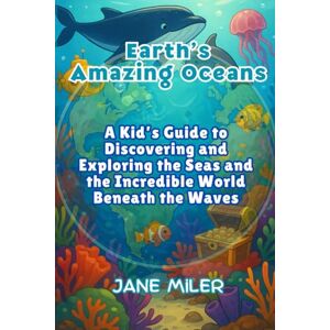 Miler, Jane Earth’s Amazing Oceans: A Kid’s Guide to Discovering and Exploring the Seas and the Incredible World Beneath the Waves Miler, Jane Earth’s Amazing Oceans: A Kid’s Guide to Discovering and Exploring the Seas and the Incredible World Beneath the Waves