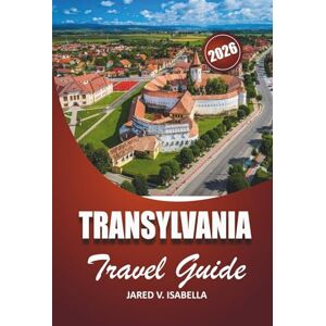 ISABELLA, JARED V. Transylvania Travel Guide 2026: For first-time visitors, history, culture lovers. explore castles, villages, hidden trails and local life in Central Romania ISABELLA, JARED V. Transylvania Travel Guide 2026: For first-time visitors, history, culture lovers. explore castles, villages, hidden trails and local life in Central Romania