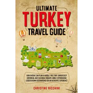 Ricchini, Christine Ultimate Turkey Travel Guide: How Anyone Can Plan a Hassle Free Trip, Gather Deep and Historical and Cultural Insights, While Experiencing Lesser Known Destinations For an Authentic Experience Ricchini, Christine Ultimate Turkey Travel Guide: How Anyone Can Plan a Hassle Free Trip, Gather Deep and Historical and Cultural Insights, While Experiencing Lesser Known Destinations For an Authentic Experience