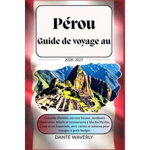 Waverly, Dante Guide de voyage au Pérou 2026-2027 :Conseils d'initiés,secrets locaux,meilleurs itinéraires,hôtels et restaurants à Machu Picchu,Lima et en Amazonie,avec cartes et astuces pour voyager à petit budget Waverly, Dante Guide de voyage au Pérou 2026-2027 :Conseils d'initiés,secrets locaux,meilleurs itinéraires,hôtels et restaurants à Machu Picchu,Lima et en Amazonie,avec cartes et astuces pour voyager à petit budget