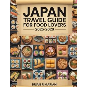 MARIANI, BRIAN R JAPAN TRAVEL GUIDE FOR FOOD LOVERS 2025-2026: Explore Sushi, Ramen, Local Delicacies, Regional Maps, and Authentic Recipes from Tokyo to Okinawa MARIANI, BRIAN R JAPAN TRAVEL GUIDE FOR FOOD LOVERS 2025-2026: Explore Sushi, Ramen, Local Delicacies, Regional Maps, and Authentic Recipes from Tokyo to Okinawa