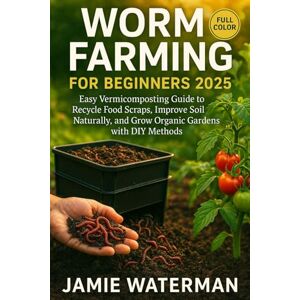Waterman, Jamie Worm Farming for Beginners 2025 (FULL-COLOR): Easy Vermicomposting Guide to Recycle Food Scraps, Improve Soil Naturally, and Grow Organic Gardens with DIY Methods Waterman, Jamie Worm Farming for Beginners 2025 (FULL-COLOR): Easy Vermicomposting Guide to Recycle Food Scraps, Improve Soil Naturally, and Grow Organic Gardens with DIY Methods