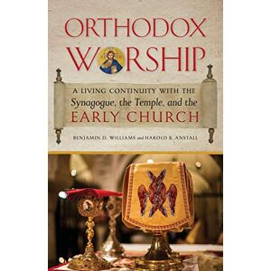 Williams, Benjamin D Orthodox Worship: A Living Continuity with the Synagogue, the Temple, and the Early Church Williams, Benjamin D Orthodox Worship: A Living Continuity with the Synagogue, the Temple, and the Early Church