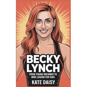 Daisy Tech Becky Lynch: From young dreamer to WWE legend for kids Daisy Tech Becky Lynch: From young dreamer to WWE legend for kids