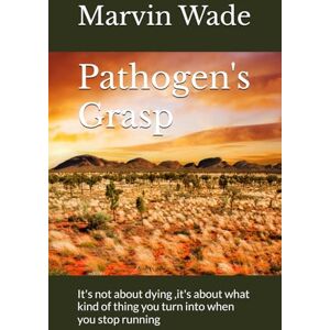 Wade, Marvin Pathogen's Grasp: It's not about dying ,it's about what kind of thing you turn into when you stop running Wade, Marvin Pathogen's Grasp: It's not about dying ,it's about what kind of thing you turn into when you stop running