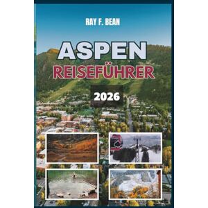 BEAN, RAY F. ASPEN REISEFÜHRER 2026: Ihr ultimativer Ganzjahresbegleiter in Aspen – wo Luxus, Natur und versteckte Schätze auf Sie warten: perfekte Reiserouten, lokale Tipps und unvergessliche Erlebnisse BEAN, RAY F. ASPEN REISEFÜHRER 2026: Ihr ultimativer Ganzjahresbegleiter in Aspen – wo Luxus, Natur und versteckte Schätze auf Sie warten: perfekte Reiserouten, lokale Tipps und unvergessliche Erlebnisse