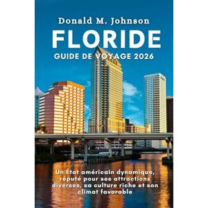 Johnson, Donald M. Floride Guide de voyage 2026: Un État Américain Dynamique, Réputé pour Ses Attractions Diverses, Sa Culture Riche et Son Climat Favorable Johnson, Donald M. Floride Guide de voyage 2026: Un État Américain Dynamique, Réputé pour Ses Attractions Diverses, Sa Culture Riche et Son Climat Favorable