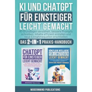 Publications, ModernMind KI und ChatGPT für Einsteiger leicht gemacht: KI-Grundlagen verstehen, bessere Prompts schreiben, Inhalte effizient erstellen und neue Einnahmequellen erschließen — Das 2-in-1 Praxis-Handbuch Publications, ModernMind KI und ChatGPT für Einsteiger leicht gemacht: KI-Grundlagen verstehen, bessere Prompts schreiben, Inhalte effizient erstellen und neue Einnahmequellen erschließen — Das 2-in-1 Praxis-Handbuch