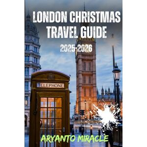 Miracle, Aryanto LONDON CHRISTMAS TRAVEL GUIDE 2025-2026: The Ultimate No-Nonsense Guide to Markets, Lights, Ice Rinks & Everything That Actually Matters Miracle, Aryanto LONDON CHRISTMAS TRAVEL GUIDE 2025-2026: The Ultimate No-Nonsense Guide to Markets, Lights, Ice Rinks & Everything That Actually Matters