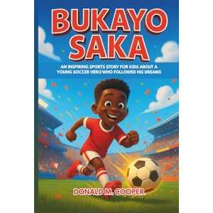 Cooper, Donald M. Bukayo Saka: An Inspiring Sports Story for Kids About a Young Soccer Hero Who Followed His Dreams Cooper, Donald M. Bukayo Saka: An Inspiring Sports Story for Kids About a Young Soccer Hero Who Followed His Dreams