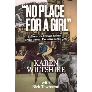 Karen Wiltshire No Place for a Girl: How One Female Jockey Broke into an Exclusive Men’s Club Karen Wiltshire No Place for a Girl: How One Female Jockey Broke into an Exclusive Men’s Club
