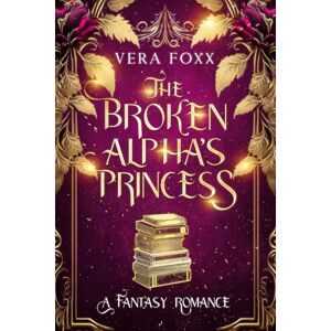 Foxx, Vera The Broken Alpha's Princess: Fated to Dad's Best Friend Romance (Under the Moon Series) Foxx, Vera The Broken Alpha's Princess: Fated to Dad's Best Friend Romance (Under the Moon Series)