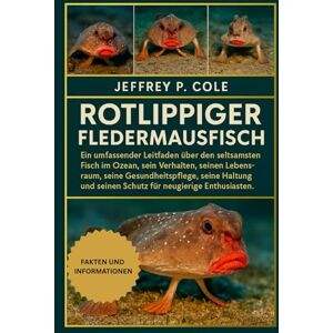 P. COLE, JEFFREY Rotlippiger Fledermausfisch: Ein umfassender Leitfaden über den seltsamsten Fisch im Ozean, sein Verhalten, seinen Lebensraum, seine ... seinen Schutz für neugierige Enthusiasten. P. COLE, JEFFREY Rotlippiger Fledermausfisch: Ein umfassender Leitfaden über den seltsamsten Fisch im Ozean, sein Verhalten, seinen Lebensraum, seine ... seinen Schutz für neugierige Enthusiasten.