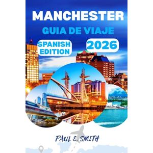 SMITH, PAUL E. MANCHESTER GUIA DE VIAJE 2026: Consejos esenciales y secretos locales para una aventura inolvidable SMITH, PAUL E. MANCHESTER GUIA DE VIAJE 2026: Consejos esenciales y secretos locales para una aventura inolvidable