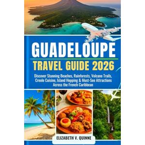 Quinne, Elizabeth V Guadeloupe Travel Guide 2026: Discover Stunning Beaches, Rainforests, Volcano Trails, Creole Cuisine, Island Hopping & Must-See Attractions Across the French Caribbean Quinne, Elizabeth V Guadeloupe Travel Guide 2026: Discover Stunning Beaches, Rainforests, Volcano Trails, Creole Cuisine, Island Hopping & Must-See Attractions Across the French Caribbean
