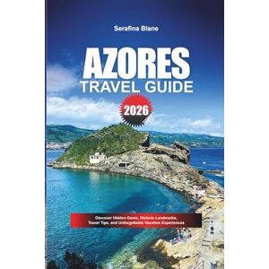 Blane, Serafina AZORES TRAVEL GUIDE 2026: Discover Hidden Gems, Historic Landmarks, Travel Tips, and Unforgettable Vacation Experiences Blane, Serafina AZORES TRAVEL GUIDE 2026: Discover Hidden Gems, Historic Landmarks, Travel Tips, and Unforgettable Vacation Experiences