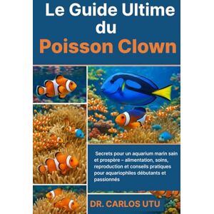 Dr. Carlos Utu Le Guide Ultime du Poisson Clown: Secrets pour un aquarium marin sain et prospère – alimentation, soins, reproduction et conseils pratiques pour aquariophiles débutants et passionnés Dr. Carlos Utu Le Guide Ultime du Poisson Clown: Secrets pour un aquarium marin sain et prospère – alimentation, soins, reproduction et conseils pratiques pour aquariophiles débutants et passionnés