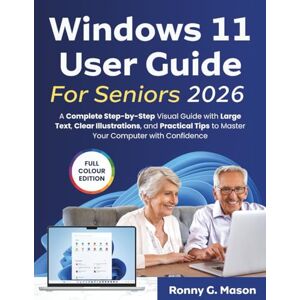 G. Mason, Ronny Windows 11 User Guide For Seniors: A Complete Step-by-Step Visual Guide with Large Text, Clear Illustrations, and Practical Tips to Master Your Computer with Confidence G. Mason, Ronny Windows 11 User Guide For Seniors: A Complete Step-by-Step Visual Guide with Large Text, Clear Illustrations, and Practical Tips to Master Your Computer with Confidence
